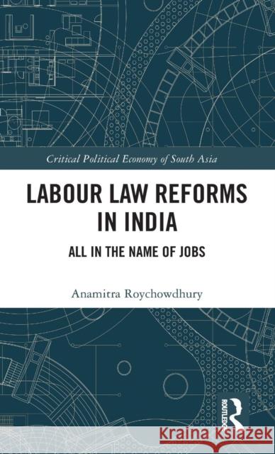 Labour Law Reforms in India: All in the Name of Jobs Anamitra Roychowdhury 9781138713635 Routledge Chapman & Hall