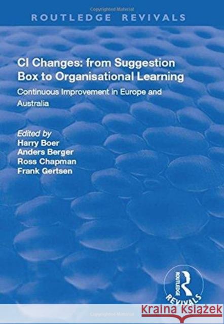CI Changes from Suggestion Box to Organisational Learning: Continuous Improvement in Europe and Australia Boer, Harry 9781138713703