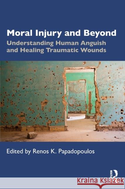Moral Injury and Beyond: Understanding Human Anguish and Healing Traumatic Wounds Renos K. Papadopoulos 9781138714564