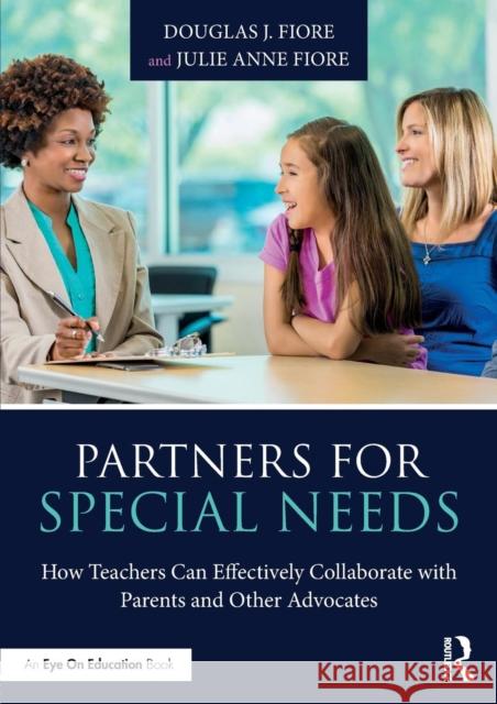 Partners for Special Needs: How Teachers Can Effectively Collaborate with Parents and Other Advocates Douglas J. Fiore Julie Anne Fiore 9781138714731 Routledge