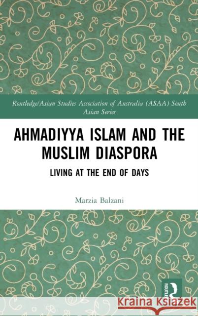 Ahmadiyya Islam and the Muslim Diaspora: Living at the End of Days Balzani, Marzia 9781138715851 Routledge