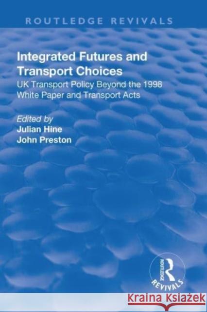 Integrated Futures and Transport Choices: UK Transport Policy Beyond the 1998 White Paper and Transport Acts: UK Transport Policy Beyond the 1998 Whit Hine, Julian 9781138715868