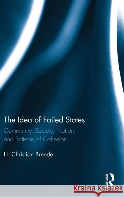 The Idea of Failed States: Community, Society, Nation, and Patterns of Cohesion Breede, H. Christian 9781138716391