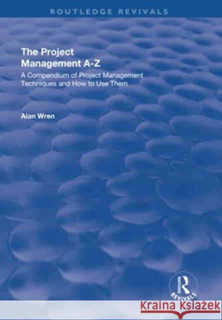 Project Management A-Z: A Compendium of Project Management Techniques and How to Use Them: A Compendium of Project Management Techniques and How to Us Wren, Alan 9781138716490 Taylor and Francis