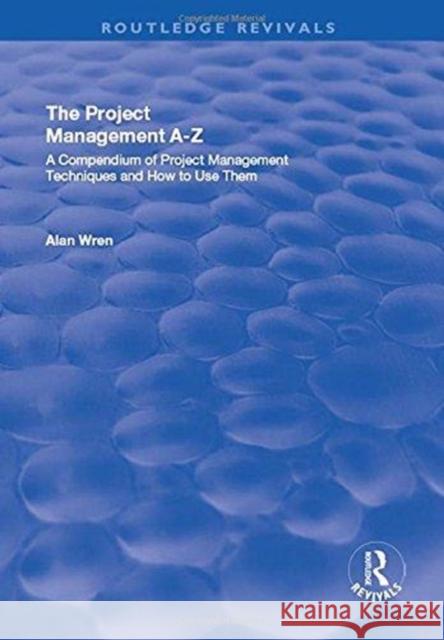 Project Management A-Z: A Compendium of Project Management Techniques and How to Use Them: A Compendium of Project Management Techniques and How to Us Wren, Alan 9781138716506