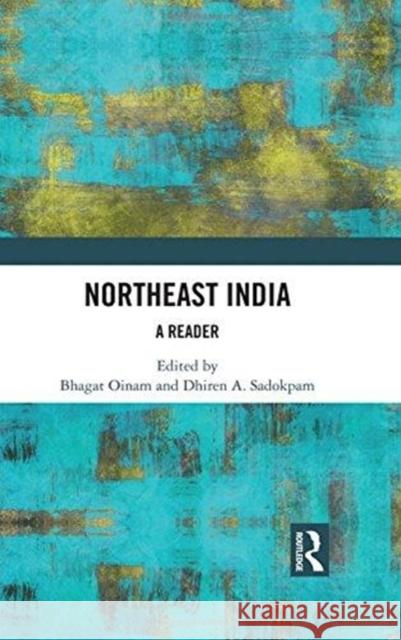 Northeast India: A Reader Bhagat Oinam Dhiren A. Sadokpam 9781138716575 Routledge Chapman & Hall