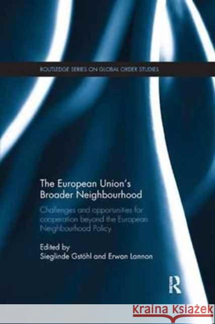 The European Union's Broader Neighbourhood: Challenges and Opportunities for Cooperation Beyond the European Neighbourhood Policy Sieglinde Gstohl Erwan Lannon  9781138716803