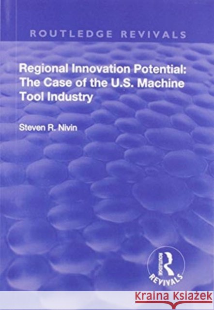 Regional Innovation Potential: The Case of the U.S. Machine Tool Industry Steven R. Nivin 9781138717084