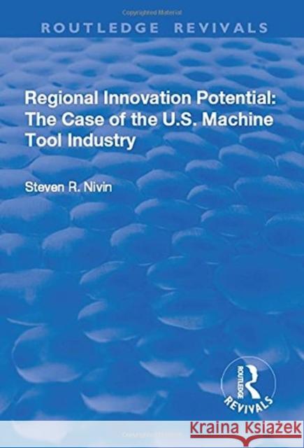 Regional Innovation Potential: The Case of the U.S. Machine Tool Industry Nivin, Steven R. 9781138717091