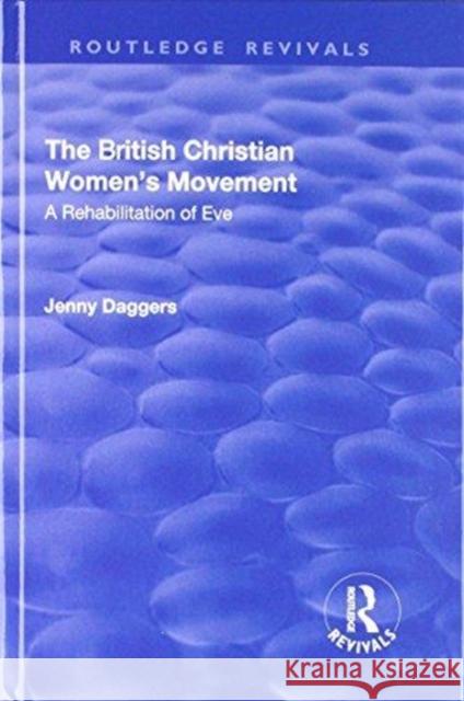 The British Christian Women's Movement: A Rehabilitation of Eve Jenny Daggers 9781138717145 Routledge