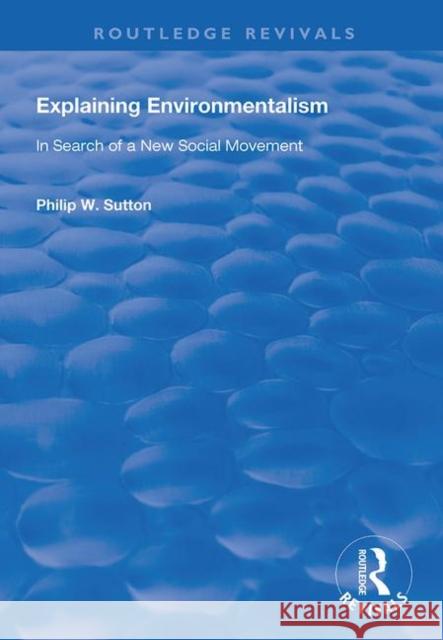 Explaining Environmentalism: In Search of a New Social Movement Philip W. Sutton 9781138718371 Routledge