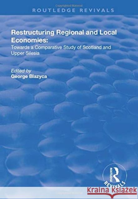 Restructuring Regional and Local Economies: Towards a Comparative Study of Scotland and Upper Silesia Blazyca, George 9781138718616 TAYLOR & FRANCIS