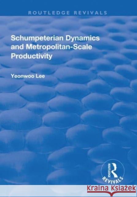 Schumpeterian Dynamics and Metropolitan-Scale Productivity Yeonwoo Lee 9781138718906 Taylor and Francis