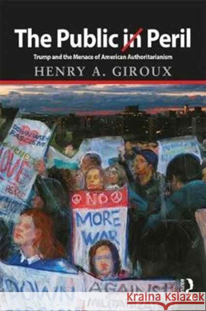 The Public in Peril: Trump and the Menace of American Authoritarianism Henry a. Giroux 9781138719033