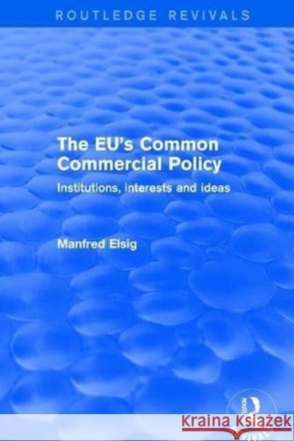 The Eu's Common Commercial Policy: Institutions, Interests and Ideas Elsig, Manfred 9781138719200 Routledge