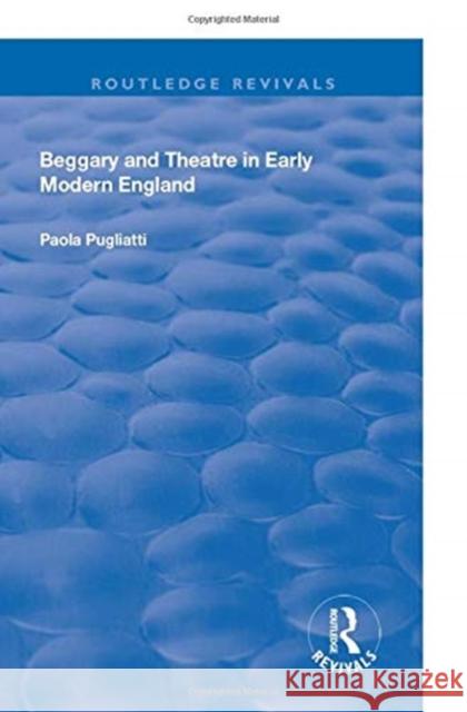 Beggary and Theatre in Early Modern England Paola Pugliatti 9781138719354