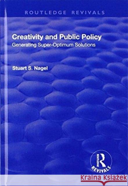 Creativity and Public Policy: Generating Super-Optimum Solutions: Generating Super-Optimum Solutions Stuart S. Nagel 9781138719507