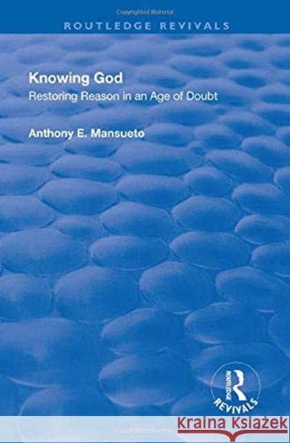 Knowing God: Restoring Reason in an Age of Doubt Anthony E. Mansueto Jr. 9781138719637