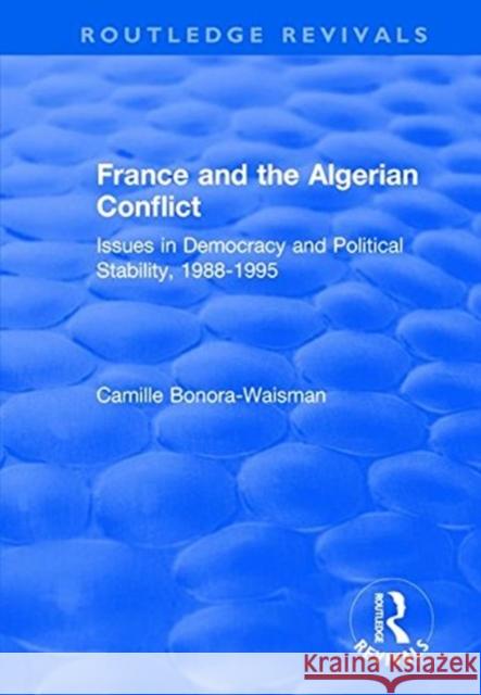 France and the Algerian Conflict: Issues in Democracy and Political Stability, 1988-1995 Bonora-Waisman, Camille 9781138719668