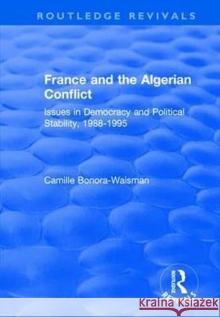 France and the Algerian Conflict: Issues in Democracy and Political Stability, 1988-1995 Bonora-Waisman, Camille 9781138719699