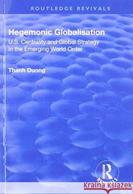 Hegemonic Globalisation: U.S. Centrality and Global Strategy in the Emerging World Order Thanh Duong 9781138719781
