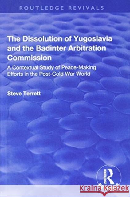 The Dissolution of Yugoslavia and the Badinter Arbitration Commission: A Contextual Study of Peace-Making Efforts in the Post-Cold War World Steve Terrett 9781138720411