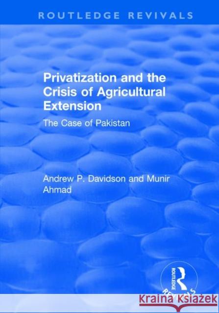 Privatization and the Crisis of Agricultural Extension: The Case of Pakistan: The Case of Pakistan Ahmed Munir Andrew Davidson 9781138720459