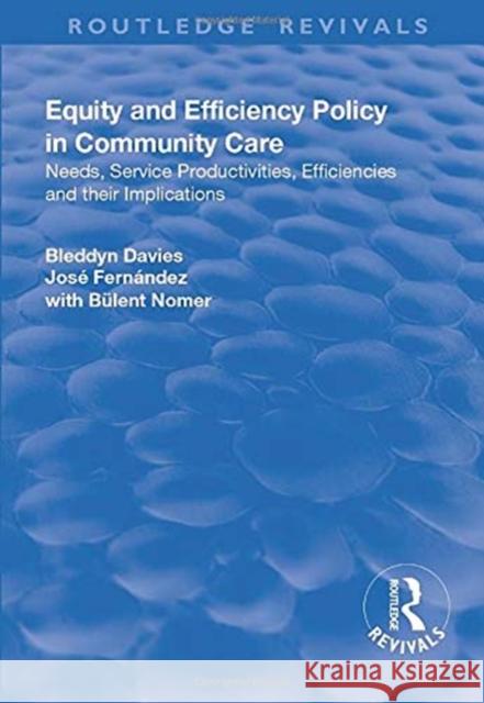 Equity and Efficiency Policy in Community Care: Needs, Service Productivities, Efficiencies and Their Implications Bleddyn Davies Jose Fernandez 9781138720534