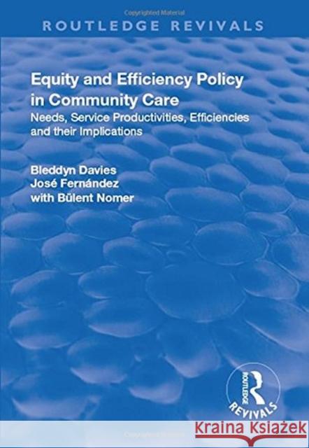 Equity and Efficiency Policy in Community Care: Needs, Service Productivities, Efficiencies and Their Implications Davies, Bleddyn|||Fernandez, Jose 9781138720619
