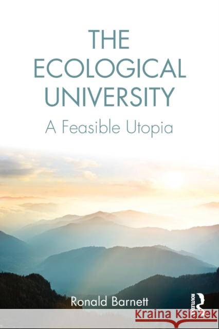 The Ecological University: A Feasible Utopia Barnett, Ronald (Institute of Education, University of London, UK) 9781138720763