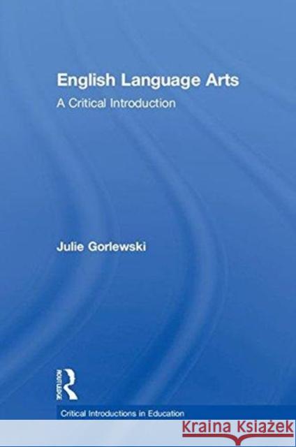 English Language Arts: A Critical Introduction Julie Gorlewski 9781138721128