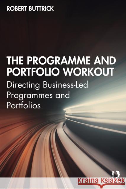 The Programme and Portfolio Workout: Directing Business-Led Programmes and Portfolios Buttrick, Robert 9781138721210 Routledge