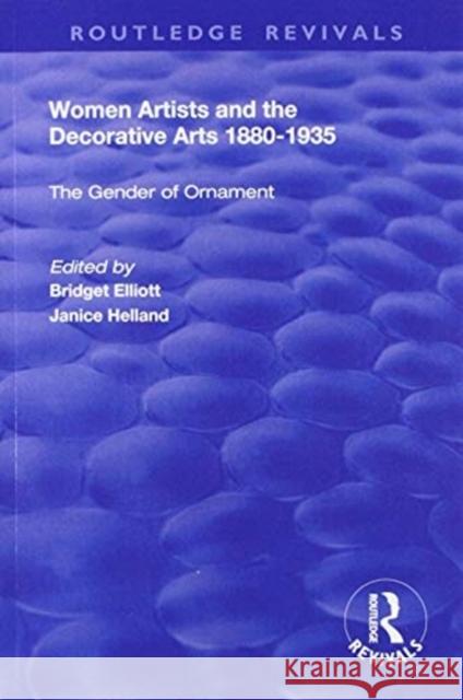 Women Artists and the Decorative Arts 1880-1935: The Gender of Ornament Janice Helland Bridget Elliott 9781138721432