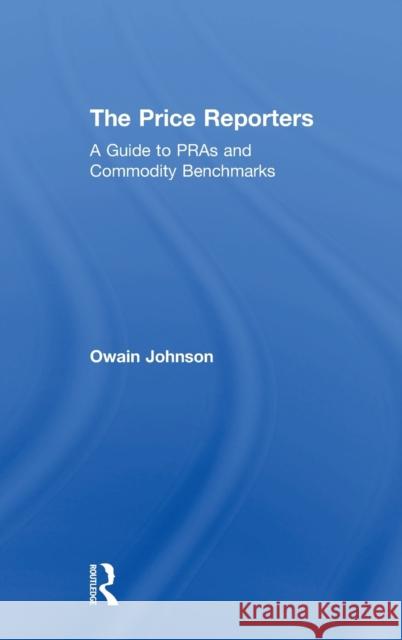 The Price Reporters: A Guide to Pras and Commodity Benchmarks Owain Johnson 9781138721555 Routledge