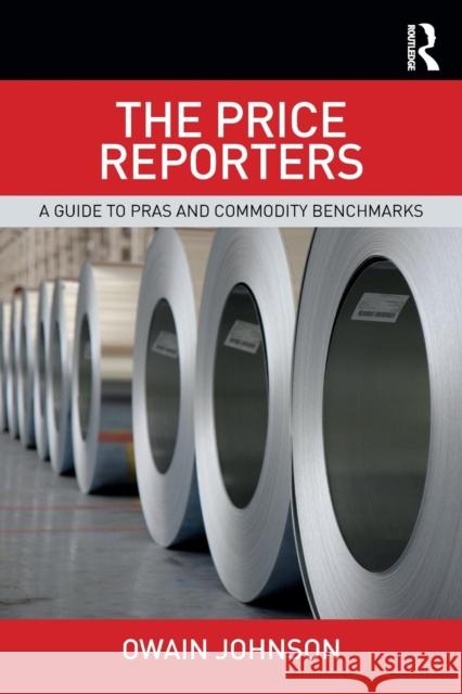 The Price Reporters: A Guide to PRAs and Commodity Benchmarks Johnson, Owain 9781138721562 Routledge