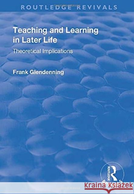 Teaching and Learning in Later Life: Theoretical Implications Glendenning, Frank 9781138721821