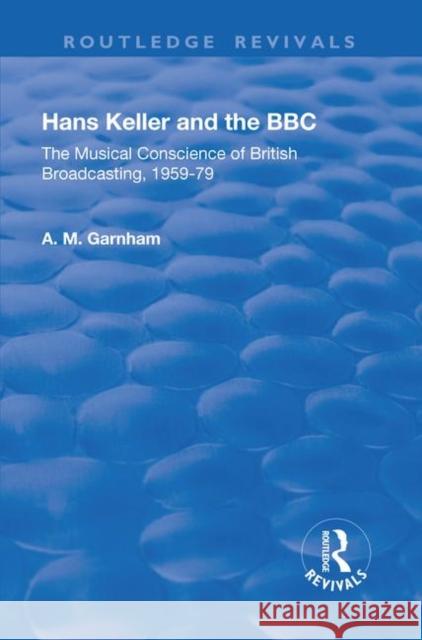 Hans Keller and the BBC: The Musical Conscience of British Broadcasting 1959-1979 Garnham, A. M. 9781138721838