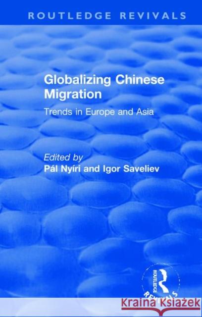 Globalizing Chinese Migration: Trends in Europe and Asia Pal Nyiri Igor Saveliev 9781138722200