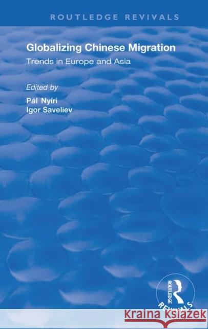 Globalizing Chinese Migration: Trends in Europe and Asia Pal Nyiri Igor Saveliev 9781138722224