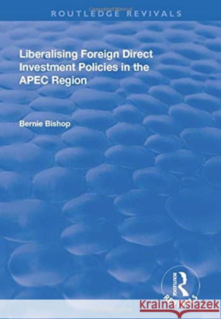 Liberalising Foreign Direct Investment Policies in the Apec Region Bishop, Bernie 9781138722309