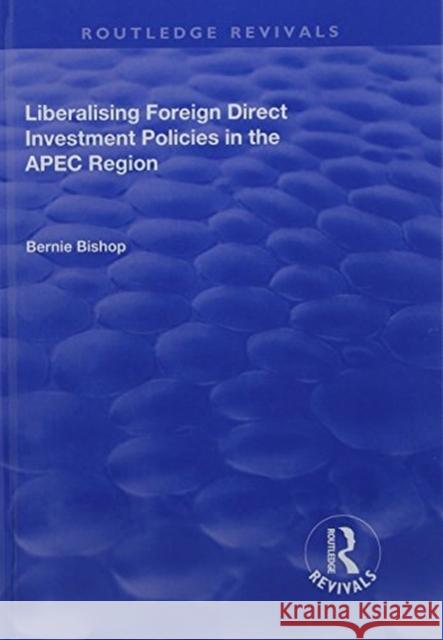 Liberalising Foreign Direct Investment Policies in the Apec Region Bishop, Bernie 9781138722323