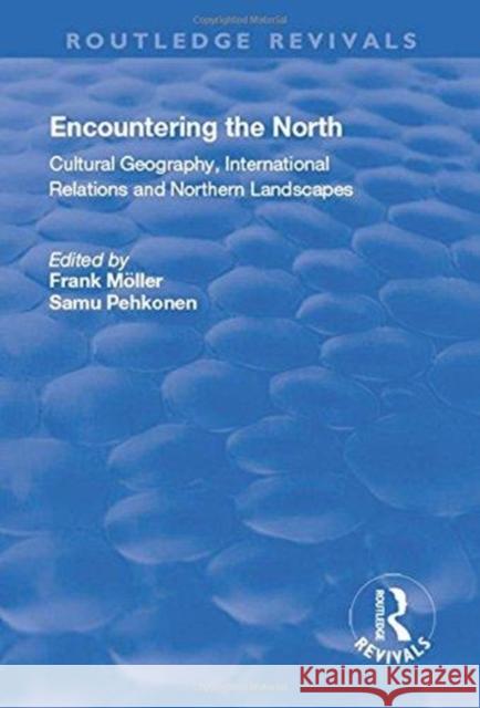 Encountering the North Cultural Geography, International Relations and Northern Landscapes Moller, Frank|||Pehkonen, Samu 9781138722507