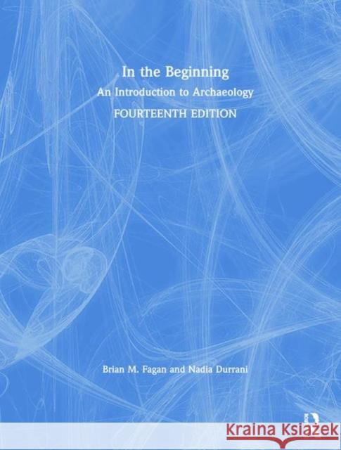 In the Beginning: An Introduction to Archaeology Brian M. Fagan Nadia Durrani 9781138722941 Routledge