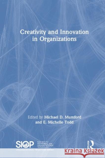 Creativity and Innovation in Organizations Michael D. Mumford Erin Michelle Todd 9781138723108 Routledge