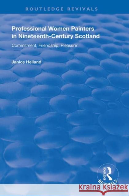 Professional Women Painters in Nineteenth-Century Scotland: Commitment, Friendship, Pleasure Janice Helland 9781138723160 Routledge