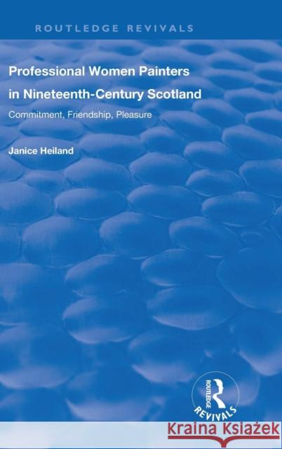 Professional Women Painters in Nineteenth-Century Scotland: Commitment, Friendship, Pleasure Helland, Janice 9781138723184 Routledge