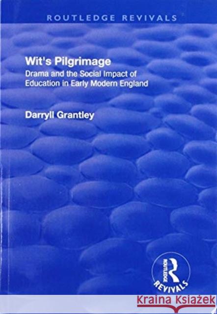 Wit's Pilgrimage: Theatre and the Social Impact of Education in Early Modern England Darryll Grantley 9781138723320