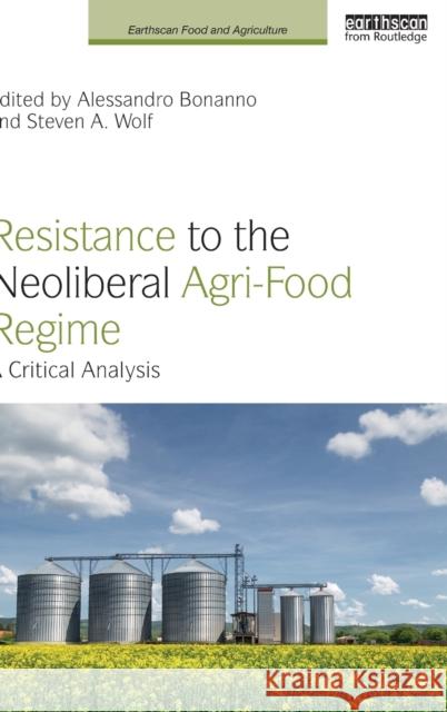 Resistance to the Neoliberal Agri-Food Regime: A Critical Analysis Alessandro Bonanno Steven A. Wolf 9781138723375 Routledge