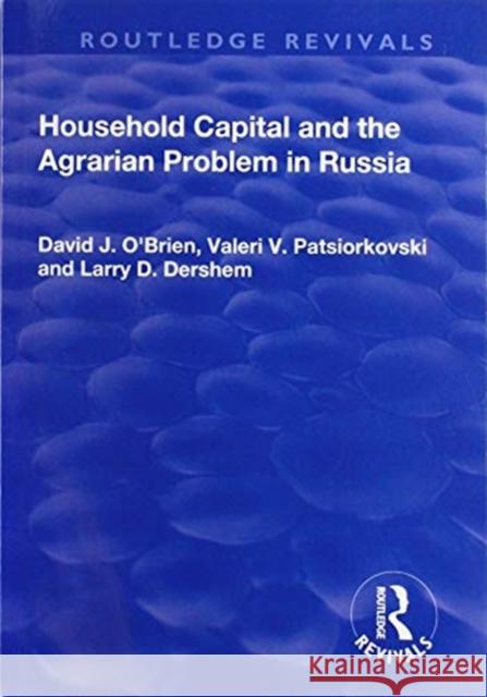 Household Capital and the Agrarian Problem in Russia David J. O'Brien Valeri V. Patsiorkovski Larry D. Dershem 9781138723535
