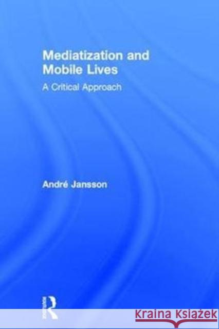 Mediatization and Mobile Lives: A Critical Approach Andre Jansson 9781138723627 Routledge